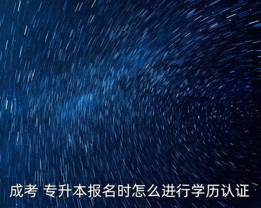 成考 專(zhuān)升本報(bào)名時(shí)怎么進(jìn)行學(xué)歷認(rèn)證