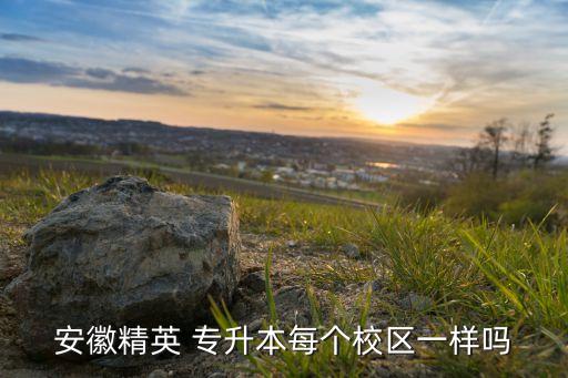 安徽精英 專升本每個(gè)校區(qū)一樣嗎