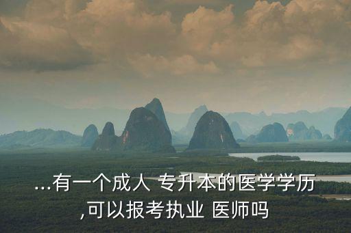 ...有一個(gè)成人 專(zhuān)升本的醫(yī)學(xué)學(xué)歷,可以報(bào)考執(zhí)業(yè) 醫(yī)師嗎