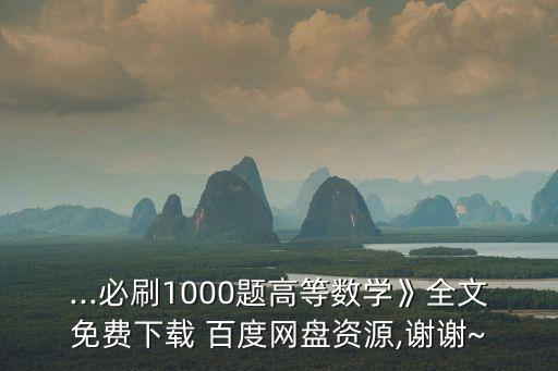 ...必刷1000題高等數(shù)學(xué)》全文免費下載 百度網(wǎng)盤資源,謝謝~