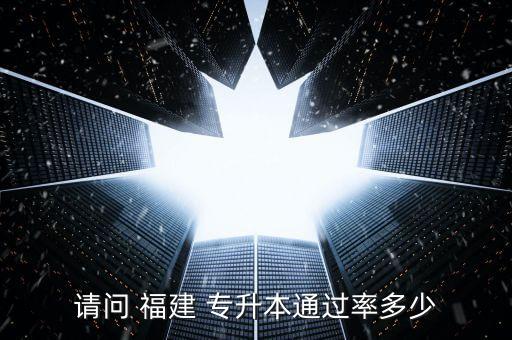 請(qǐng)問 福建 專升本通過(guò)率多少