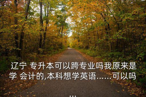 2016遼寧專升本會計,遼寧會計專升本可以報什么學校