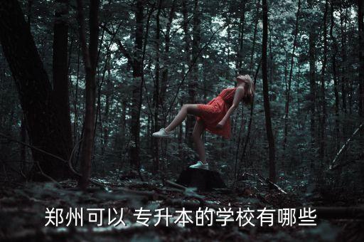 鄭州可以 專升本的學(xué)校有哪些