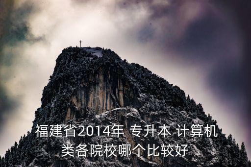  福建省2014年 專升本 計(jì)算機(jī)類各院校哪個比較好