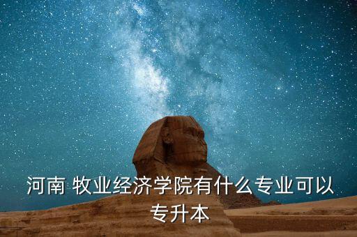  河南 牧業(yè)經(jīng)濟學(xué)院有什么專業(yè)可以 專升本
