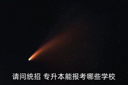 請(qǐng)問(wèn)統(tǒng)招 專(zhuān)升本能報(bào)考哪些學(xué)校