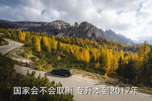 國家會不會取消 專升本到2017年