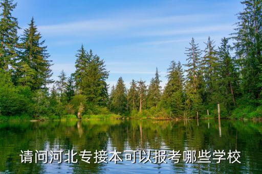 請(qǐng)問(wèn)河北專接本可以報(bào)考哪些學(xué)校
