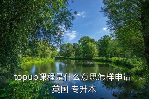 topup課程是什么意思怎樣申請 英國 專升本