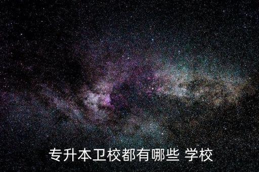  專升本衛(wèi)校都有哪些 學校