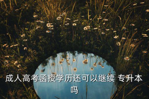成人高考函授學歷還可以繼續(xù) 專升本嗎