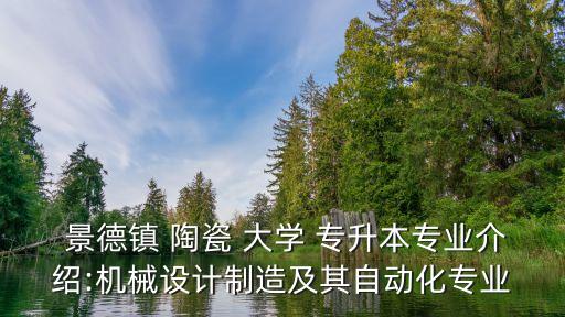  景德鎮(zhèn) 陶瓷 大學 專升本專業(yè)介紹:機械設計制造及其自動化專業(yè)