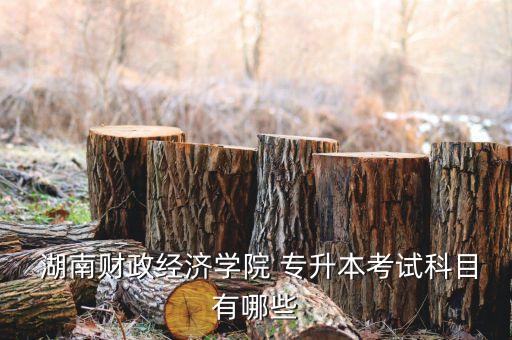 湖南財(cái)經(jīng)專升本,2023湖南財(cái)經(jīng)專升本