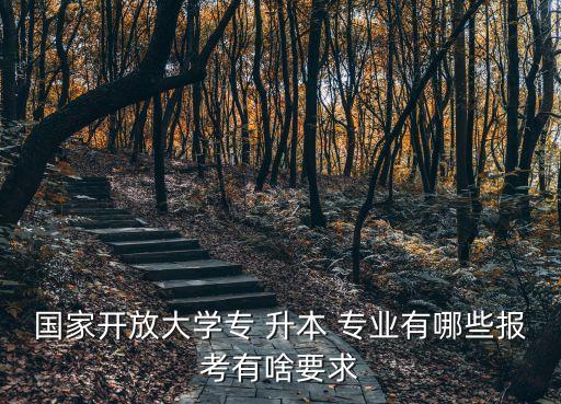 國(guó)家開(kāi)放大學(xué)專 升本 專業(yè)有哪些報(bào)考有啥要求