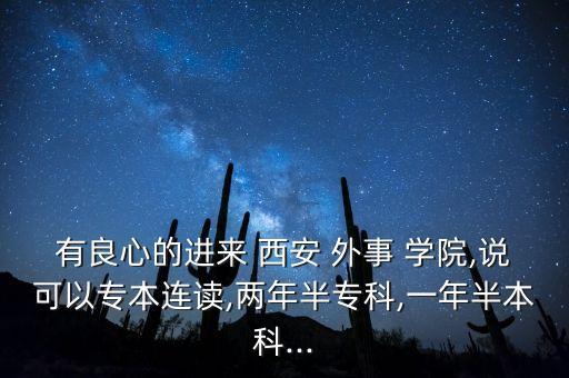 有良心的進來 西安 外事 學(xué)院,說可以專本連讀,兩年半專科,一年半本科...