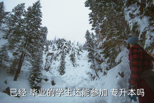 已經(jīng) 畢業(yè)的學生還能參加 專升本嗎
