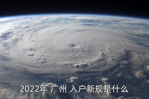2022年 廣州 入戶新規(guī)是什么