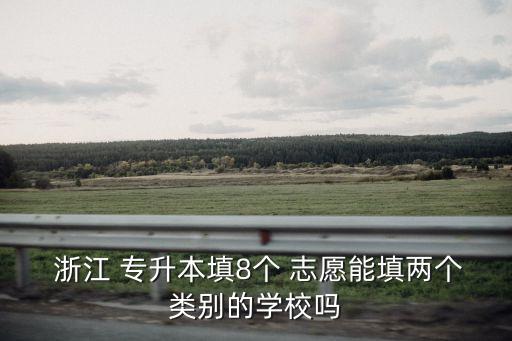 浙江 專升本填8個 志愿能填兩個類別的學校嗎