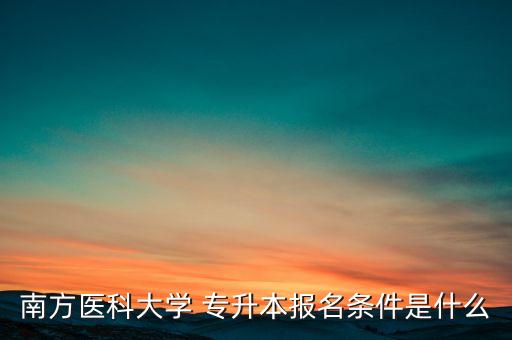 南方醫(yī)科大學(xué) 專升本報(bào)名條件是什么
