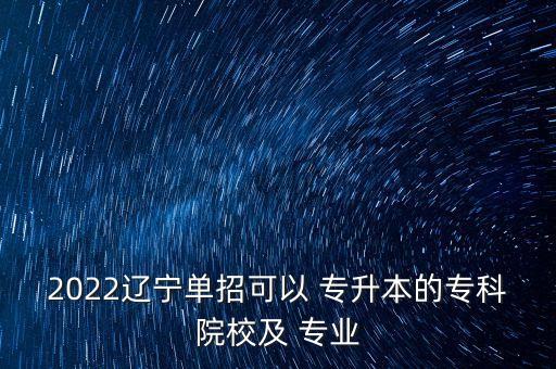 2022遼寧單招可以 專升本的?？圃盒＜?專業(yè)