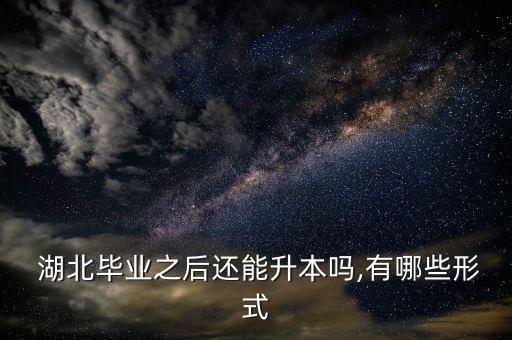  湖北畢業(yè)之后還能升本嗎,有哪些形式