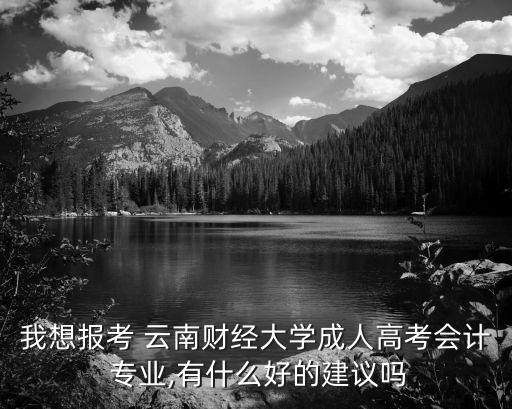 我想報(bào)考 云南財(cái)經(jīng)大學(xué)成人高考會(huì)計(jì) 專業(yè),有什么好的建議嗎