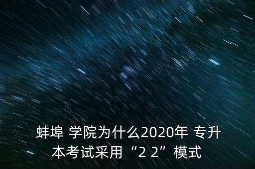  蚌埠 學(xué)院為什么2020年 專(zhuān)升本考試采用“2 2”模式