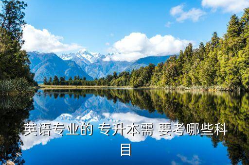 專(zhuān)升本英語(yǔ)要考什么,英語(yǔ)專(zhuān)業(yè)專(zhuān)升本需要考些什么科目
