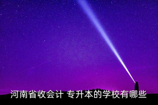 河南省收會計 專升本的學(xué)校有哪些