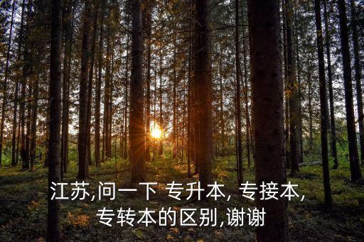 江蘇,問(wèn)一下 專升本, 專接本, 專轉(zhuǎn)本的區(qū)別,謝謝