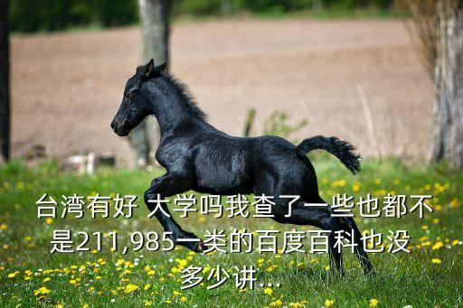  臺灣有好 大學(xué)嗎我查了一些也都不是211,985一類的百度百科也沒多少講...