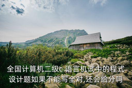 全國(guó)計(jì)算機(jī)二級(jí)c 語言機(jī)試中的程式設(shè)計(jì)題如果不能寫全對(duì),還會(huì)給分嗎