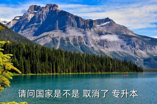 請(qǐng)問國家是不是 取消了 專升本