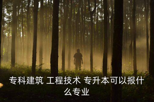 ?？平ㄖ?工程技術(shù) 專升本可以報什么專業(yè)
