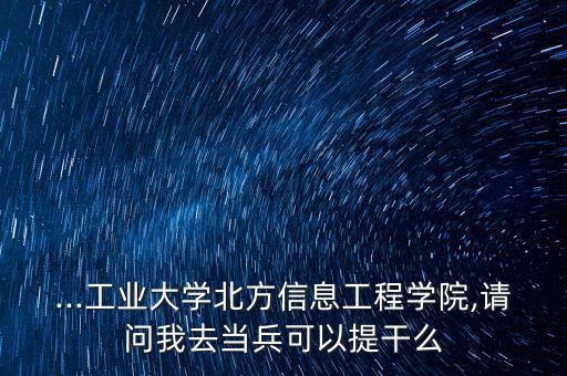...工業(yè)大學(xué)北方信息工程學(xué)院,請(qǐng)問我去當(dāng)兵可以提干么