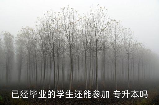 已經(jīng)畢業(yè)的學生還能參加 專升本嗎