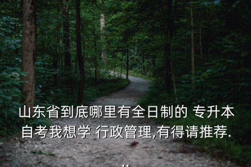 山東行政管理專(zhuān)業(yè)專(zhuān)升本有哪些學(xué)校,專(zhuān)升本行政管理專(zhuān)業(yè)要考哪些科目