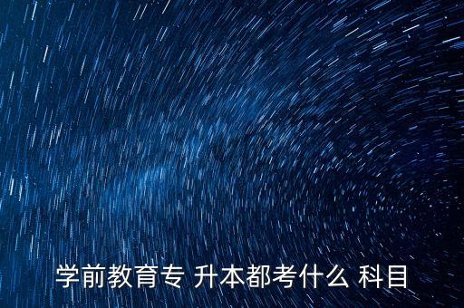 學前教育專 升本都考什么 科目