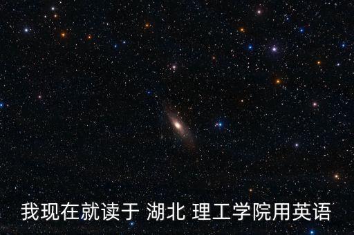 我現(xiàn)在就讀于 湖北 理工學(xué)院用英語
