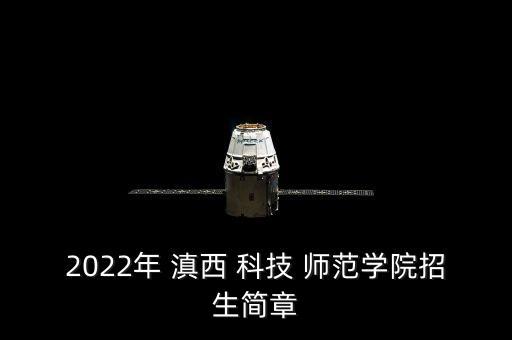 2022年 滇西 科技 師范學(xué)院招生簡章
