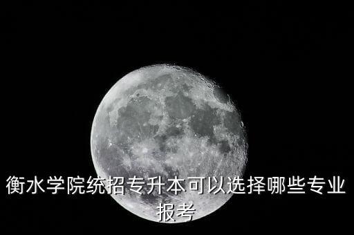 衡水學院統(tǒng)招專升本可以選擇哪些專業(yè)報考