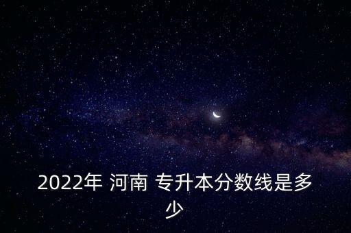 2022年 河南 專升本分數(shù)線是多少