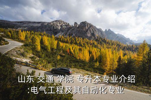  山東 交通 學院 專升本專業(yè)介紹:電氣工程及其自動化專業(yè)