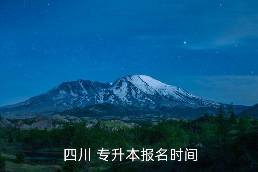  四川 專(zhuān)升本報(bào)名時(shí)間
