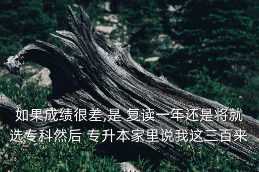 300分復讀和專升本,專升本幾率大還是復讀幾率大