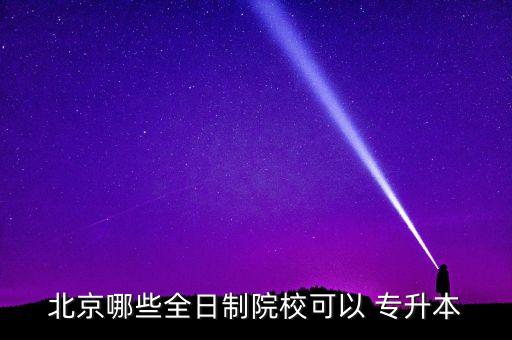 北京哪些全日制院?？梢?專升本