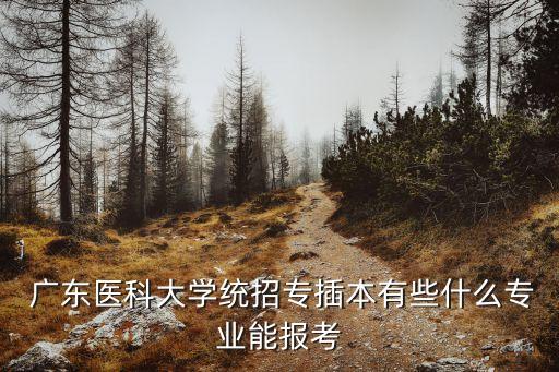  廣東醫(yī)科大學(xué)統(tǒng)招專插本有些什么專業(yè)能報(bào)考