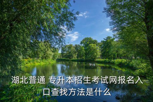  湖北普通 專升本招生考試網(wǎng)報(bào)名入口查找方法是什么