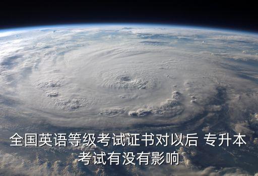 全國英語等級考試證書對以后 專升本考試有沒有影響