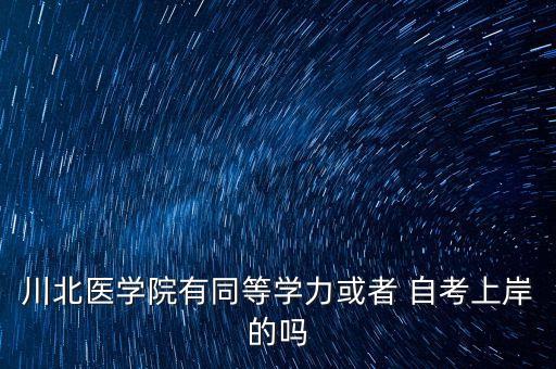 川北醫(yī)學(xué)院有同等學(xué)力或者 自考上岸的嗎
